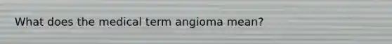 What does the medical term angioma mean?