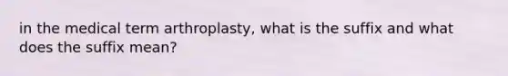 in the medical term arthroplasty, what is the suffix and what does the suffix mean?