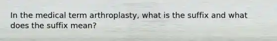 In the medical term arthroplasty, what is the suffix and what does the suffix mean?