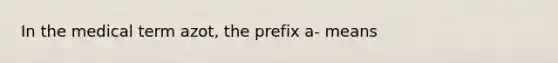 In the medical term azot, the prefix a- means