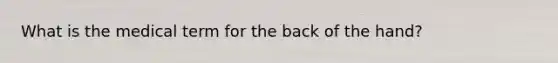 What is the medical term for the back of the hand?