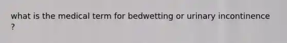 what is the medical term for bedwetting or urinary incontinence ?