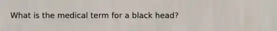 What is the medical term for a black head?