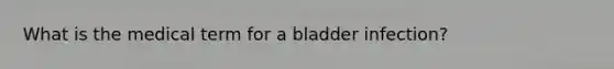 What is the medical term for a bladder infection?