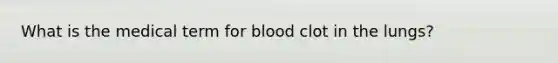 What is the medical term for blood clot in the lungs?