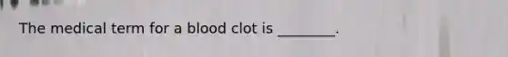 The medical term for a blood clot is ________.