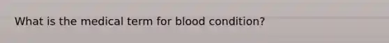 What is the medical term for blood condition?