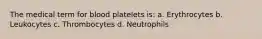 The medical term for blood platelets is: a. Erythrocytes b. Leukocytes c. Thrombocytes d. Neutrophils