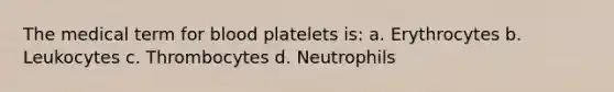 The medical term for blood platelets is: a. Erythrocytes b. Leukocytes c. Thrombocytes d. Neutrophils