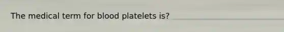 The medical term for blood platelets is?