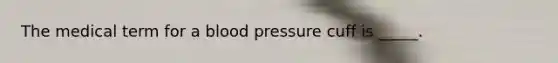 The medical term for a blood pressure cuff is _____.