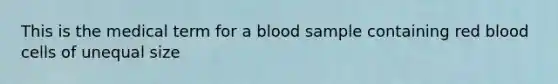 This is the medical term for a blood sample containing red blood cells of unequal size