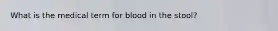 What is the medical term for blood in the stool?