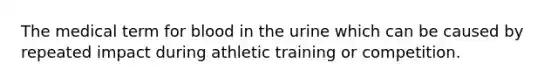 The medical term for blood in the urine which can be caused by repeated impact during athletic training or competition.