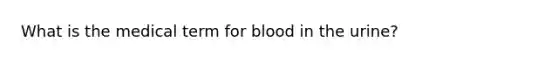 What is the medical term for blood in the urine?