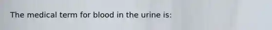 The medical term for blood in the urine is: