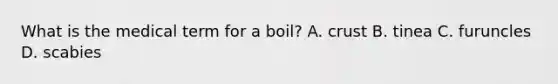 What is the medical term for a boil? A. crust B. tinea C. furuncles D. scabies