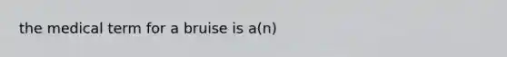 the medical term for a bruise is a(n)