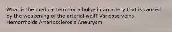 What is the medical term for a bulge in an artery that is caused by the weakening of the arterial wall? Varicose veins Hemorrhoids Arteriosclerosis Aneurysm