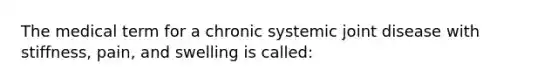 The medical term for a chronic systemic joint disease with stiffness, pain, and swelling is called: