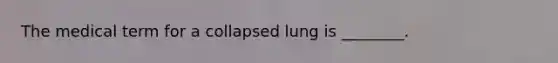The medical term for a collapsed lung is ________.