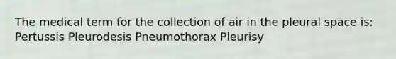 The medical term for the collection of air in the pleural space is: Pertussis Pleurodesis Pneumothorax Pleurisy