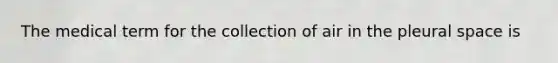 The medical term for the collection of air in the pleural space is