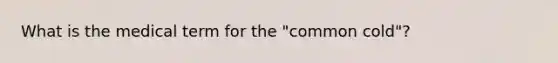 What is the medical term for the "common cold"?