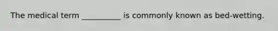 The medical term __________ is commonly known as bed-wetting.