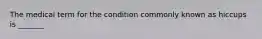 The medical term for the condition commonly known as hiccups is _______