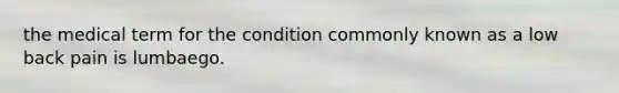 the medical term for the condition commonly known as a low back pain is lumbaego.