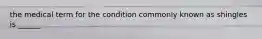the medical term for the condition commonly known as shingles is ______