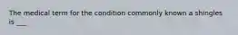 The medical term for the condition commonly known a shingles is ___