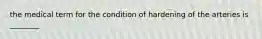 the medical term for the condition of hardening of the arteries is ________