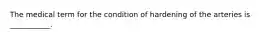 The medical term for the condition of hardening of the arteries is ___________.