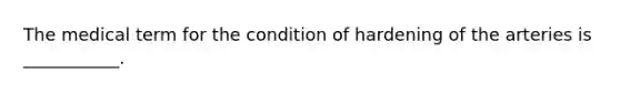 The medical term for the condition of hardening of the arteries is ___________.
