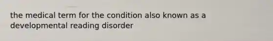 the medical term for the condition also known as a developmental reading disorder