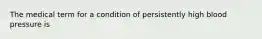 The medical term for a condition of persistently high blood pressure is