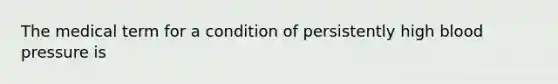 The medical term for a condition of persistently high blood pressure is