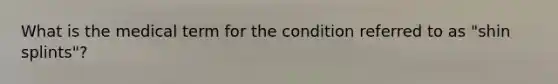 What is the medical term for the condition referred to as "shin splints"?