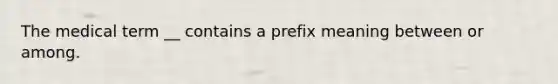 The medical term __ contains a prefix meaning between or among.