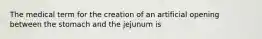 The medical term for the creation of an artificial opening between the stomach and the jejunum is