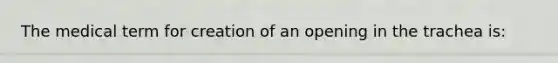 The medical term for creation of an opening in the trachea is: