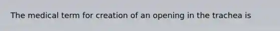 The medical term for creation of an opening in the trachea is