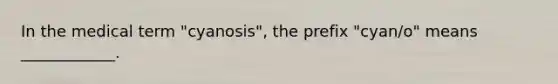 In the medical term "cyanosis", the prefix "cyan/o" means ____________.