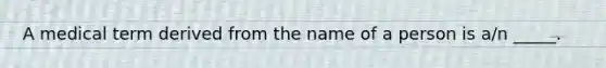 A medical term derived from the name of a person is a/n _____.