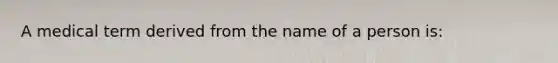 A medical term derived from the name of a person is: