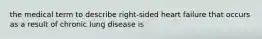 the medical term to describe right-sided heart failure that occurs as a result of chronic lung disease is