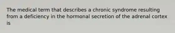 The medical term that describes a chronic syndrome resulting from a deficiency in the hormonal secretion of the adrenal cortex is