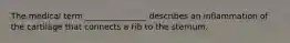 The medical term _______________ describes an inflammation of the cartilage that connects a rib to the sternum.